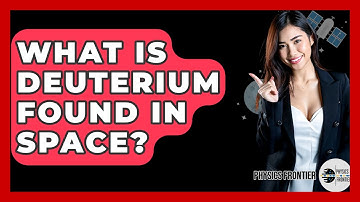 What Is Deuterium Found In Space? - Physics Frontier