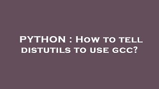 PYTHON : How to tell distutils to use gcc