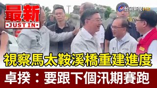 視察馬太鞍溪橋重建進度 卓揆:要跟下個汛期賽跑【最新快訊】