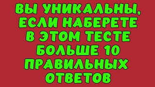 ТЕСТ НА ЭРУДИЦИЮ #2. ВЫ УНИКАЛЬНЫ, ЕСЛИ НАБЕРЕТЕ БОЛЬШЕ 10!