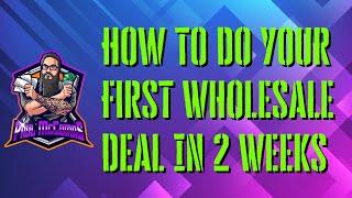 How To Do Your First Wholesale Deal In  2 Weeks!