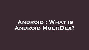 Android : What is Android MultiDex?