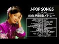 80年代邦楽メドレー ♬ ベスト版!80年代懐かしヒットソングメドレー ♬ 80年代のヒット曲・懐かしい曲 1981~1990