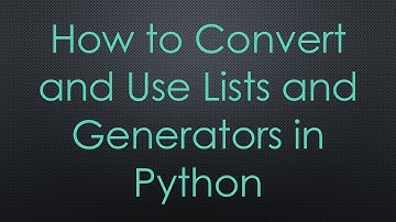 How to Convert and Use Lists and Generators in Python