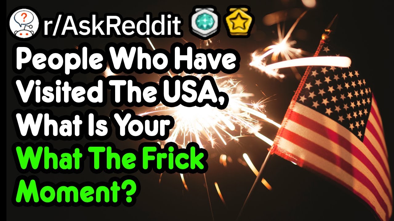 People Who Have Visited The USA, What Is Your What The Frick Moment? (r|AskReddit) People Who Have Visited The USA, What Is Your What The Frick Moment? (r|AskReddit)