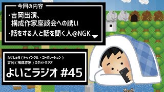 よいこラジオ45 吉岡出演、構成作家座談会への誘い＆話をする人と話を聞く人@NGK