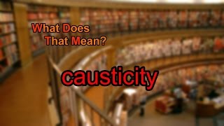 What does causticity mean?