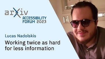 arXiv Accessibility Forum 2023 — Lucas Nadolskis: Working twice as hard for less information