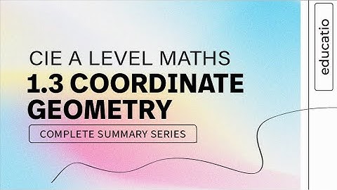 CIE A LEVEL Maths FULL SUMMARY Topic by Topic Paper 1: Coordinate Geometry