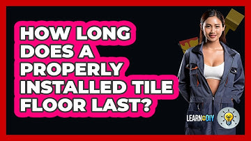 How Long Does A Properly Installed Tile Floor Last? - LearnToDIY360.com