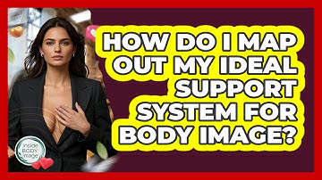 How Do I Map Out My Ideal Support System For Body Image? - Inside Body Image
