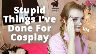 Stupid things I've done for cosplay