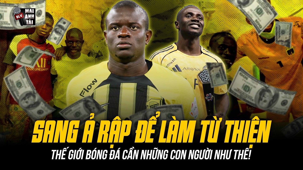 KANTE VÀ MANE SANG Ả RẬP CHỈ ĐỂ KIẾM TIỀN TỪ THIỆN | THẾ GIỚI BÓNG ĐÁ CẦN NHỮNG CON NGƯỜI NHƯ THẾ!