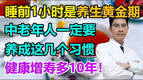 睡前1小時是養生黃金期！中老年人一定要養成這幾個習慣，健康增壽多10年！丨李醫生談健康【中醫養生】 - 天天要聞