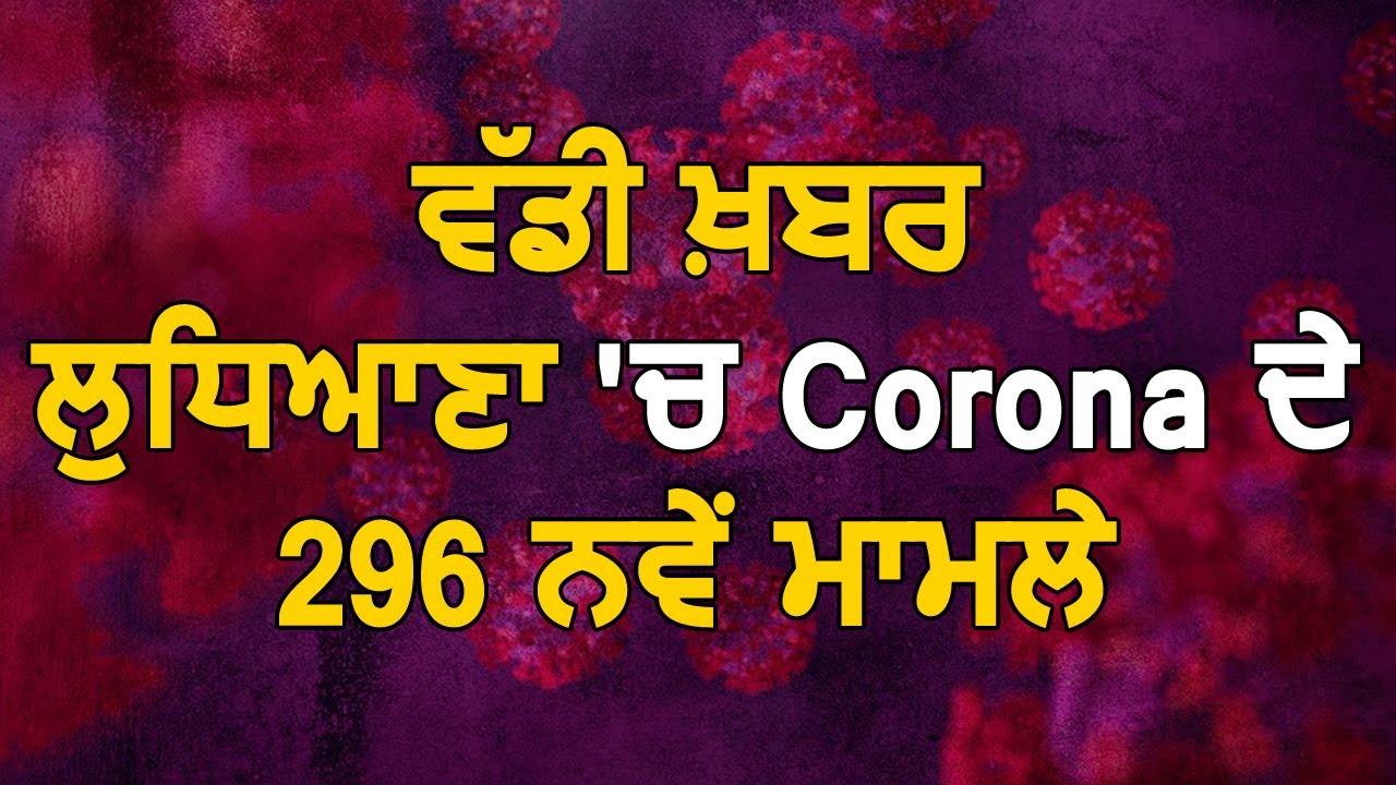 Breaking : Ludhiana में Corona के 296 नए मामले, Active Case हुए 1683