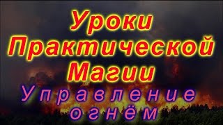 Магия огня. Управление огнём. Обретение власти над стихией огня. Магия огня. Управление огнём. Обретение власти над стихией огня.