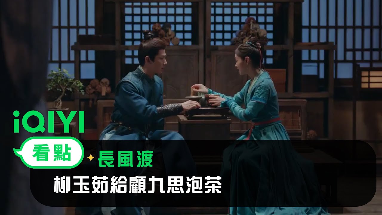 《長風渡》EP19看點：柳玉茹給顧九思泡茶 | 愛奇藝