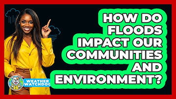 How Do Floods Impact Our Communities And Environment? - Weather Watchdog