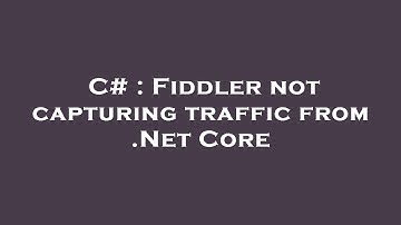 C# : Fiddler not capturing traffic from .Net Core