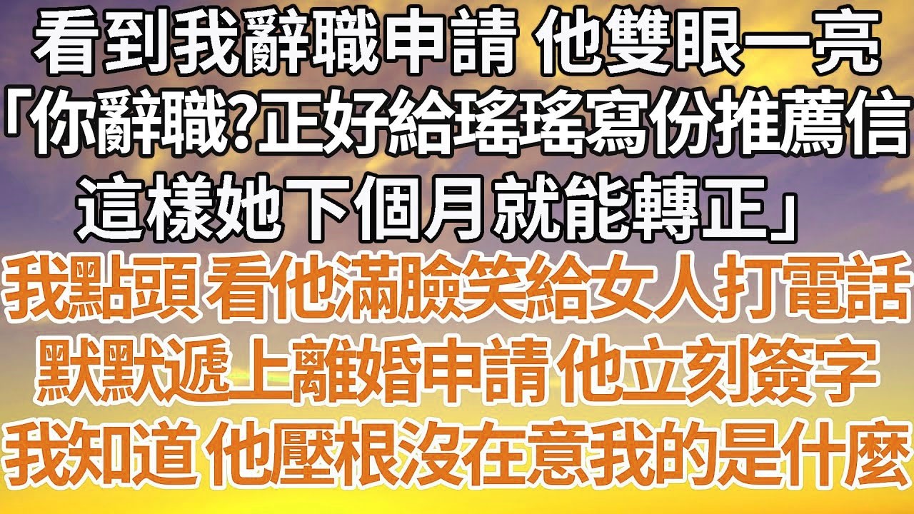 【完結】看到我辭職申請 他雙眼一亮，「你辭職？正好給瑤瑤寫份推薦信，這樣她下個月就能轉正」我點頭 看他滿臉笑給女人打電話，默默遞上離婚申請 他立刻簽字，我知道 他壓根沒在意我的是什麼#情感故事