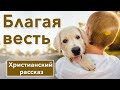 🤎 Благая весть - ИНТЕРЕСНЫЙ ХРИСТИАНСКИЙ РАССКАЗ | Христианские рассказы