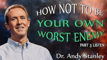 How Not To Be Your Own Worst Enemy Part 3 Listen - Andy Stanley