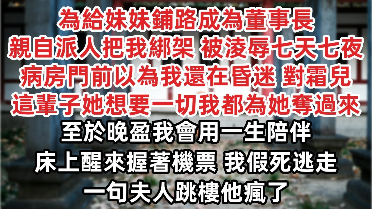 為給妹妹鋪路成為董事長 他親自派人把我綁架 被淩辱七天七夜 病房門前以為我還在昏迷 對霜兒發過誓 這輩子她想要一切我都為她奪過來 至於晚盈我會用一生陪伴床上醒來握著機票 我假死逃走 一句夫人跳樓他瘋了