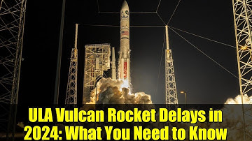 ULA Vulcan Rocket Delays in 2024: What You Need to Know | Space Launch News
