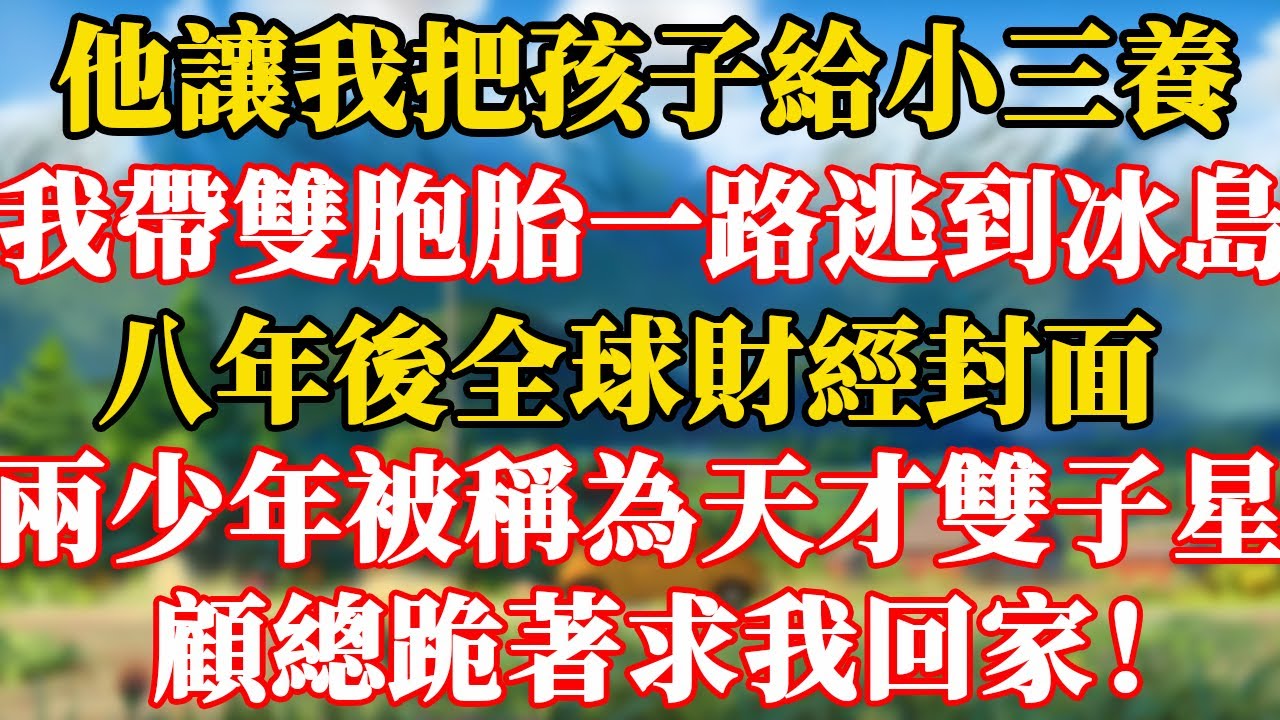 完結版！他讓我把孩子給小三養。我帶著雙胞胎一路逃到冰島。八年後全球財經封面，兩個少年被稱為天才雙子星！他跪著求我回家！#情感故事 #為人處世 #老年生活 #米思故事 #養老 #幸福人生 #晚年幸福