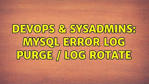 DevOps & SysAdmins: MySQL Error Log purge / log rotate (2 Solutions!!)