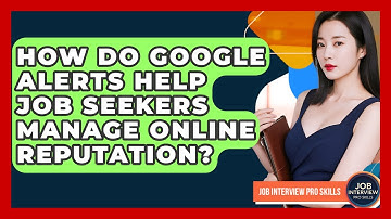 How Do Google Alerts Help Job Seekers Manage Online Reputation? - Job Interview Pro Skills