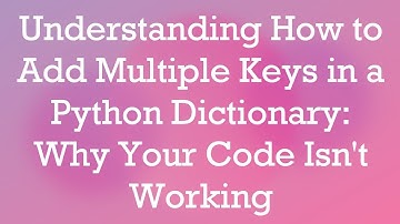 Understanding How to Add Multiple Keys in a Python Dictionary: Why Your Code Isn