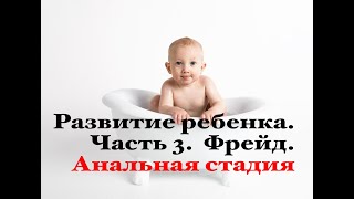 Развитие ребенка.  Часть 3.  Фрейд.  Анальная стадия