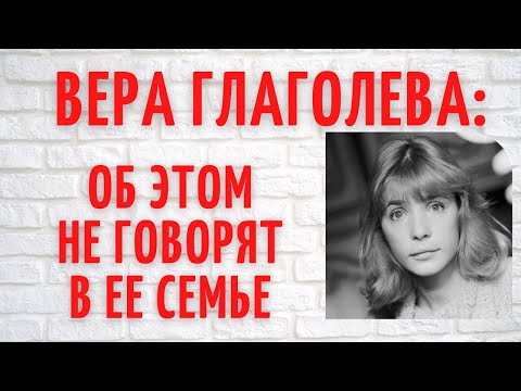 5 неприглядных фактов о семье Веры Глаголевой, которые не принято афишировать