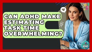 Can ADHD Make Estimating Task Time Overwhelming? | Managing Your ADHD