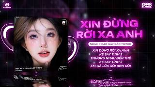 Mashup Remix Top Peak Tiktok ♫ Xin Đừng Rời Xa Anh Remix, Kẻ Say Tình 3 ♫ BXH Nhạc Trẻ Hay Nhất 2026