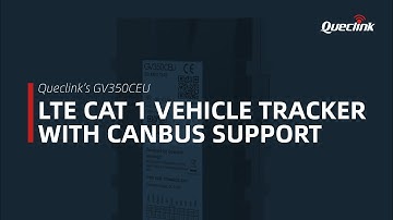 Queclink’s GV350CEU: LTE CAT 1 VEHICLE TRACKER WITH CANBUS SUPPORT