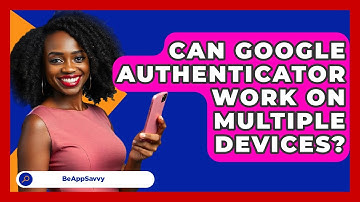 Can Google Authenticator Work On Multiple Devices? - Be App Savvy
