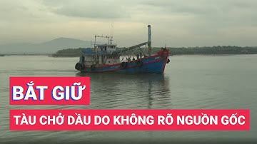 Liên tiếp bắt giữ tàu chở dầu Do không rõ nguồn gốc