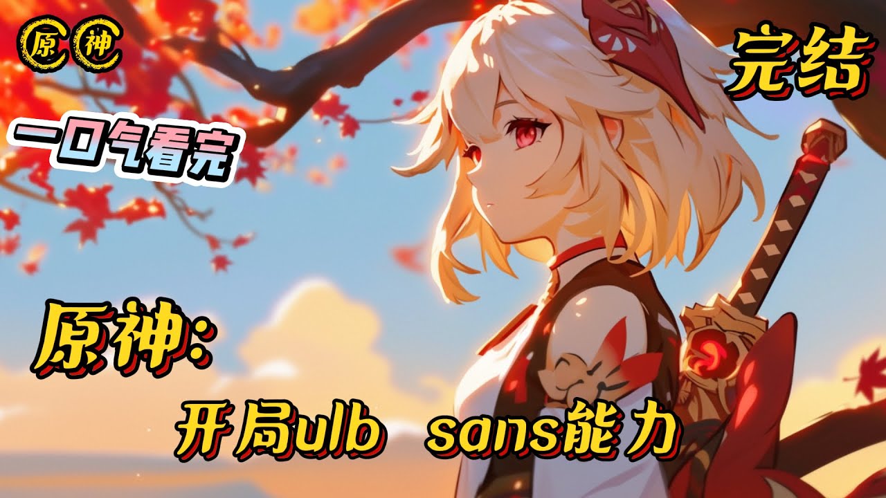 完结《原神：开局ulb  sans能力》开局就得到了ulb sans能力，一场充满着不确定因素的提瓦特之旅就此展开#原神 #小说 #战斗 #有声漫画 #热血 #穿越 #刀子 #同人 #动漫衍生