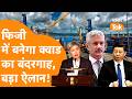 Fiji में QUAD बनाएगा अपना Port, China के उड़े होश !