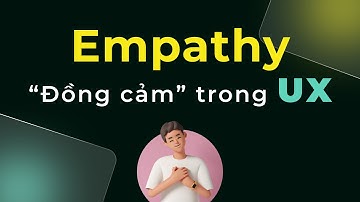 3. Cách tìm insights từ người dùng? Thiết kế UX: Empathy "Đồng cảm" trong Design Thinking
