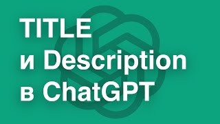 Генерация SEO-тегов TITLE и Description в ChatGPT | Как сформировать TITLE и Description в Chat GPT