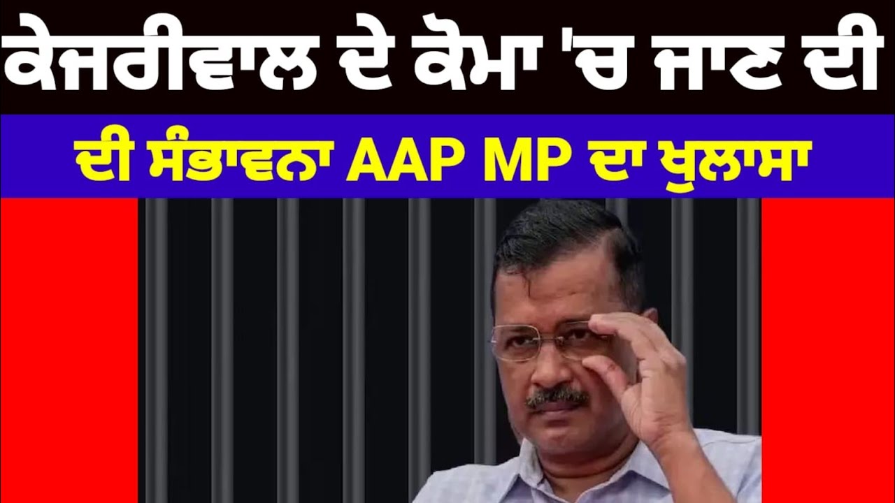 Arvind Keriwal ਦੇ ਕੋਮਾ ਚ ਜਾਣ ਦੀ ਸੰਭਾਵਨਾ AAP ਦੇ MP ਦਾ ਵੱਡਾ ਖੁਲਾਸਾ 