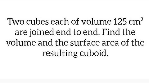 2 cubes each of volume 125 cm³ are joined. Find the volume and surface area of the resulting cuboid.