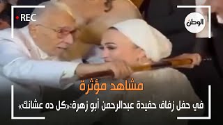 مشاهد مؤثرة في حفل زفاف حفيدة عبدالرحمن أبو زهرة:«كل ده عشانك»