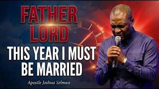LORD, THIS YEAR I MUST BE MARRIED — REMOVE EVERY DELAY | Apostle Joshua Selman