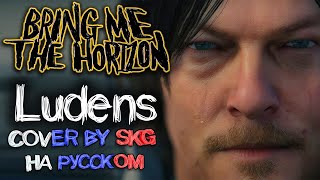 Bring Me The Horizon - Ludens (COVER BY SKG НА РУССКОМ) | OST DEATH STRANDING