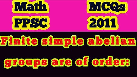 Finite simple abelian groups are of order: || finite simple groups|| group of prime order is cyclic