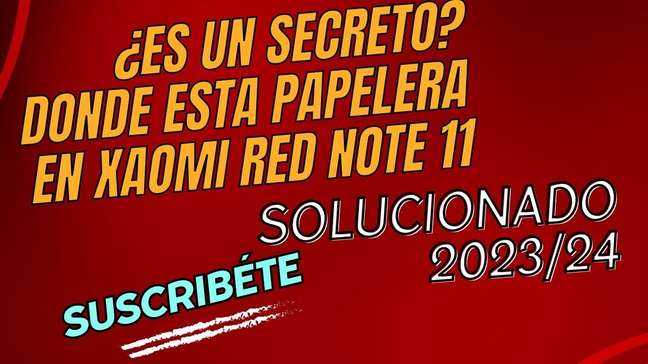 DONDE ESTA LA PAPELERA EN XAOMI RED NOTE 11,SERA UN SECRETO